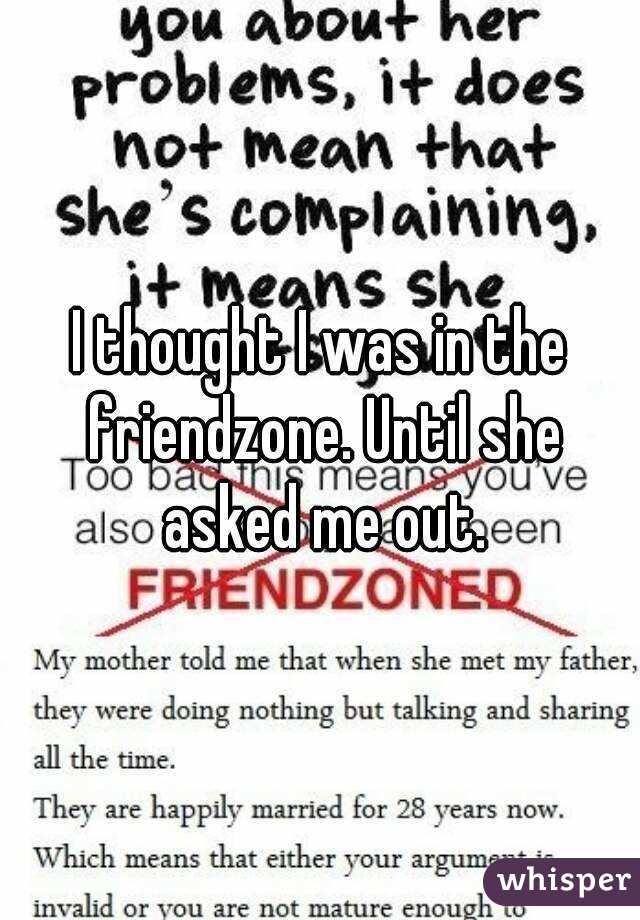 I thought I was in the friendzone. Until she asked me out.