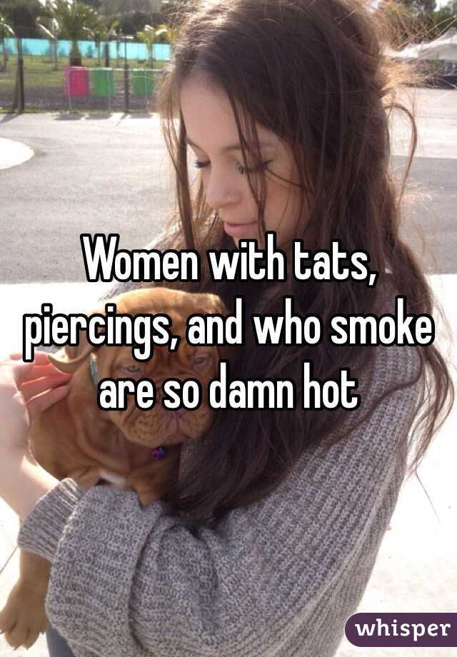 Women with tats, piercings, and who smoke are so damn hot