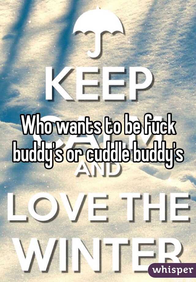 Who wants to be fuck buddy's or cuddle buddy's 