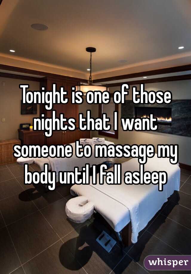 Tonight is one of those nights that I want someone to massage my body until I fall asleep