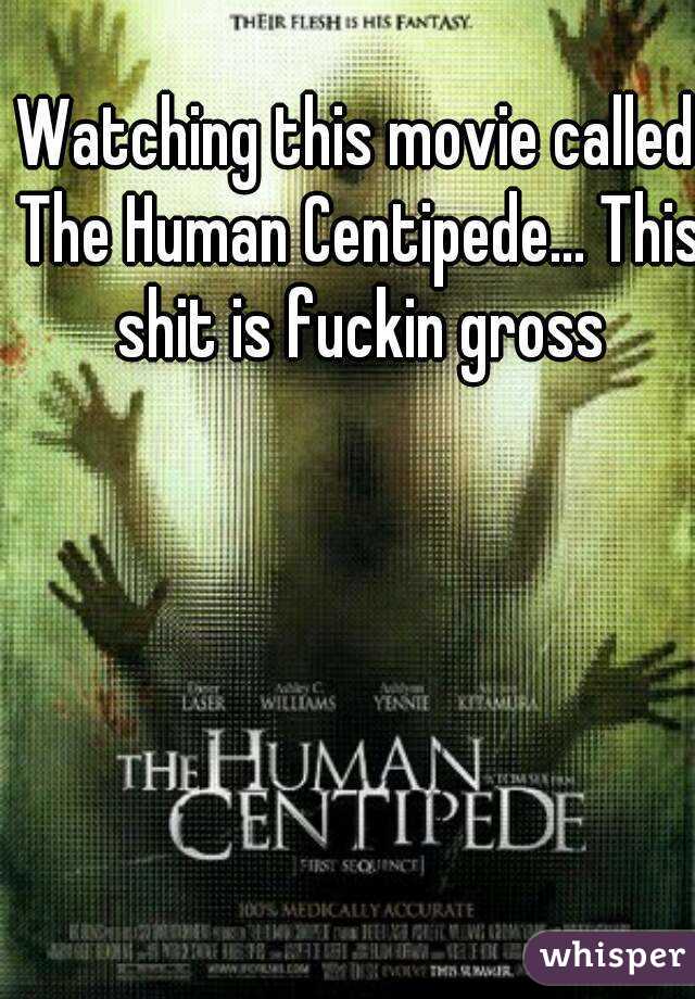 Watching this movie called The Human Centipede... This shit is fuckin gross