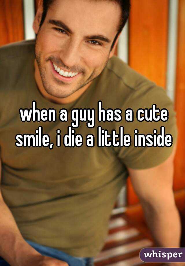  when a guy has a cute smile, i die a little inside