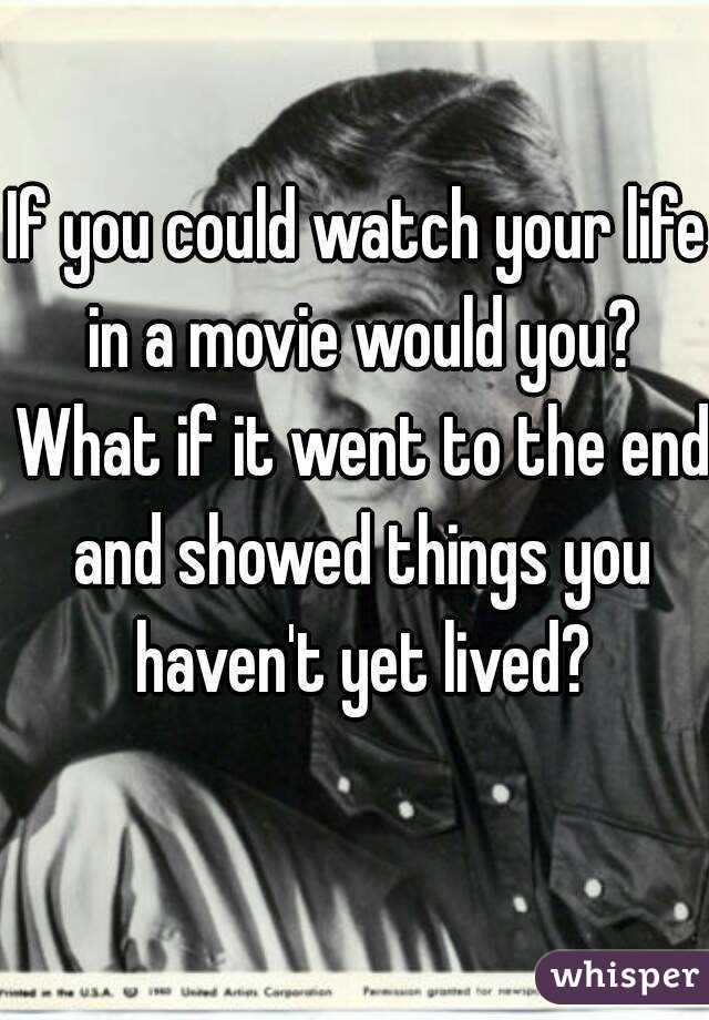 If you could watch your life in a movie would you? What if it went to the end and showed things you haven't yet lived?