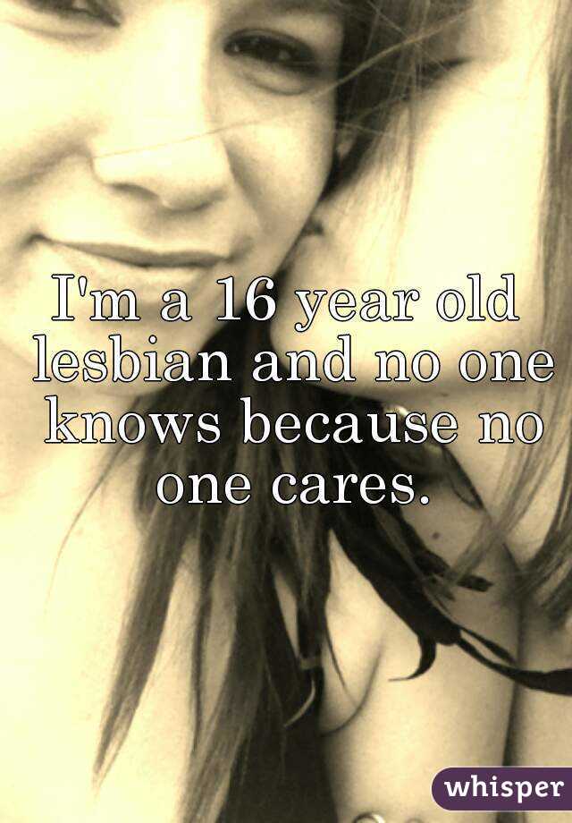 I'm a 16 year old lesbian and no one knows because no one cares.