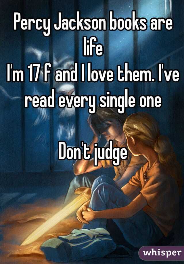 Percy Jackson books are life
I'm 17 f and I love them. I've read every single one 

Don't judge 

