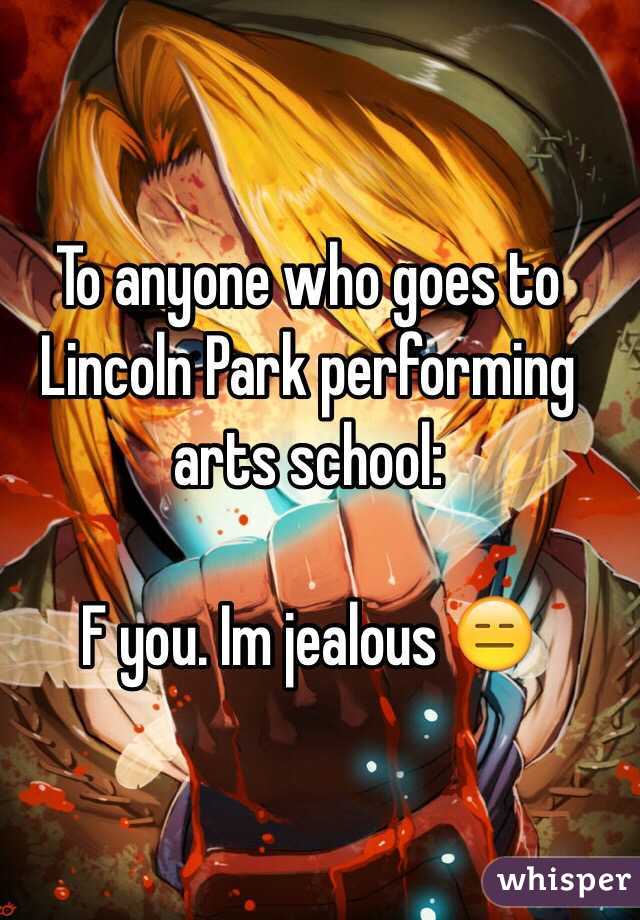 To anyone who goes to Lincoln Park performing arts school:

F you. Im jealous 😑