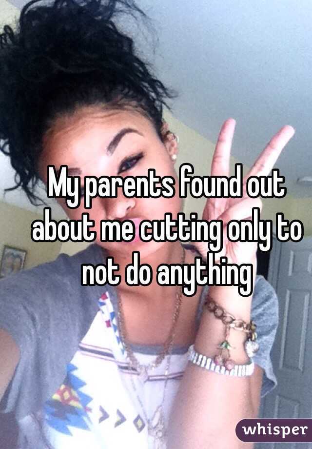 My parents found out about me cutting only to not do anything