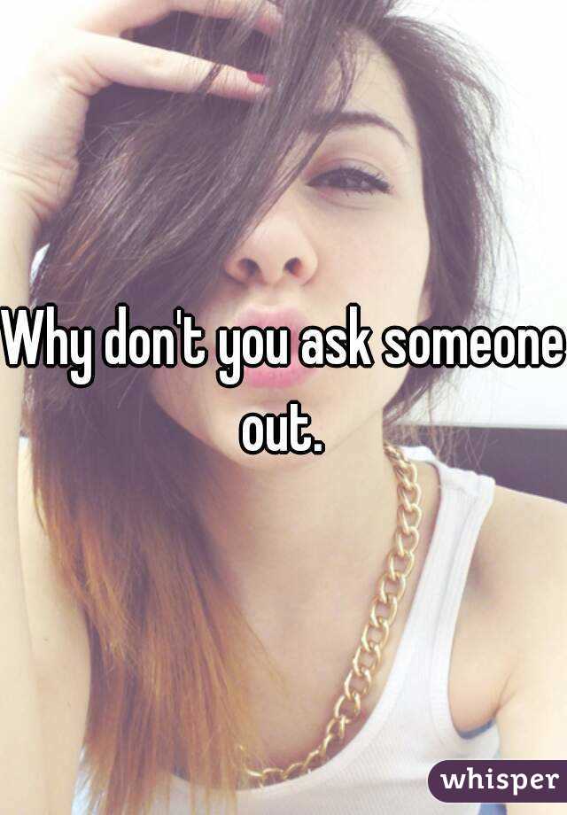 Why don't you ask someone out. 