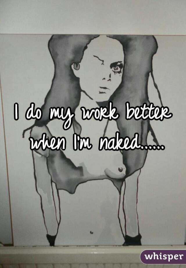 I do my work better when I'm naked......