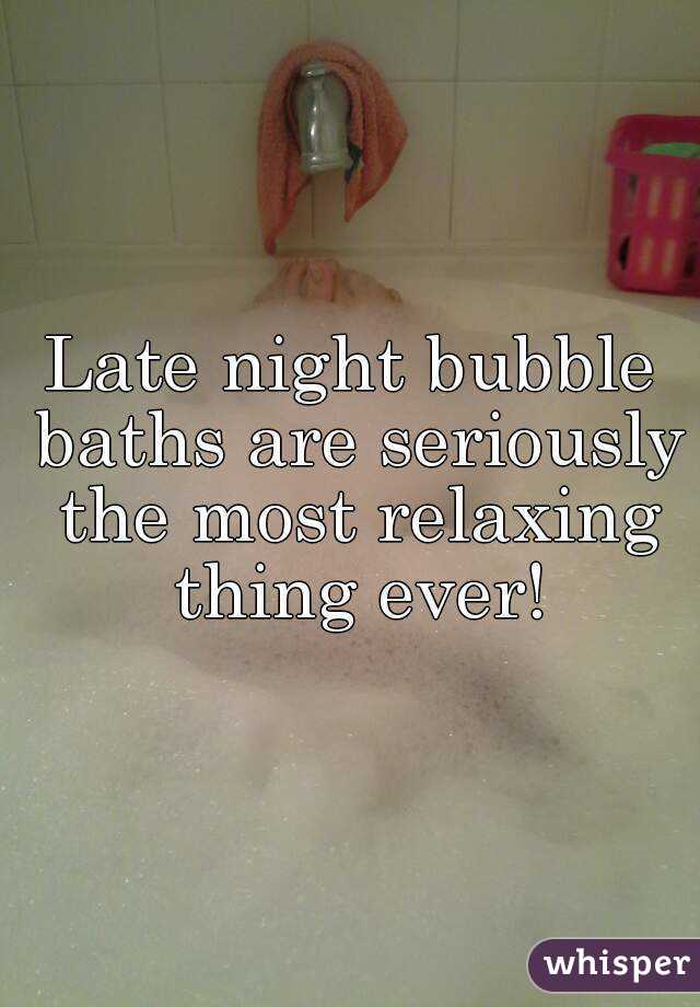 Late night bubble baths are seriously the most relaxing thing ever!