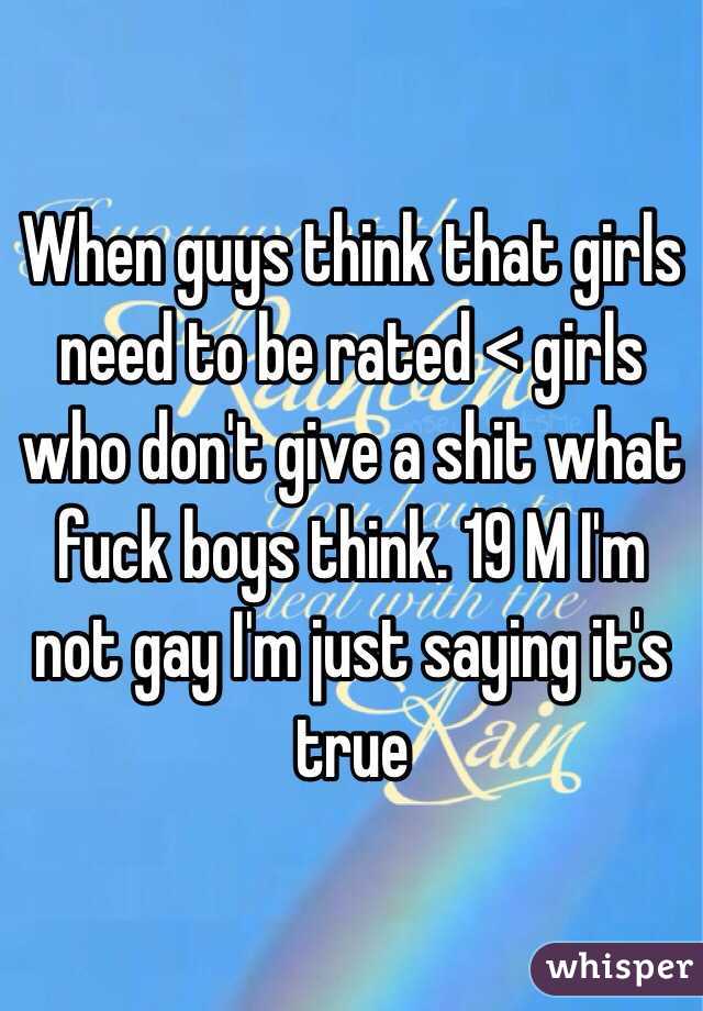 When guys think that girls need to be rated < girls who don't give a shit what fuck boys think. 19 M I'm not gay I'm just saying it's true 