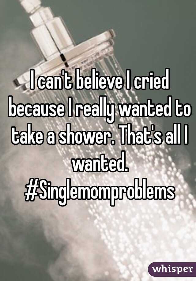 I can't believe I cried because I really wanted to take a shower. That's all I wanted.
#Singlemomproblems