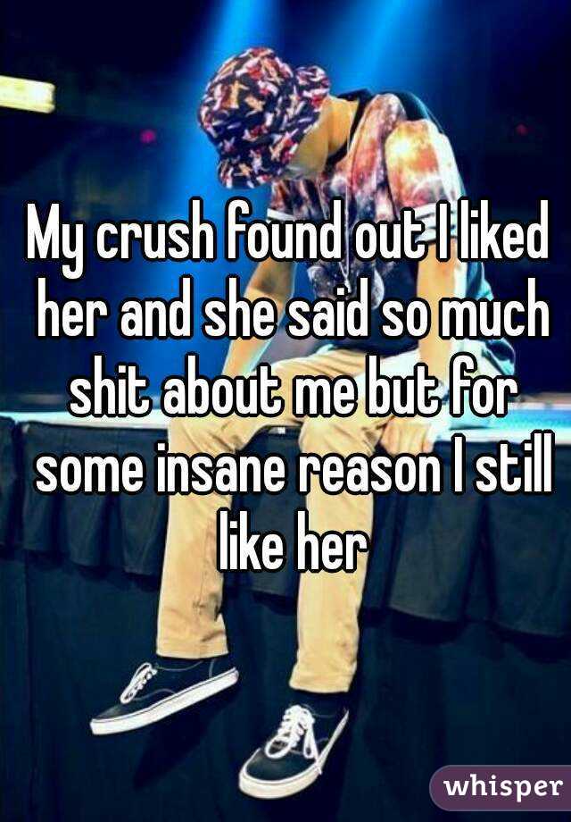 My crush found out I liked her and she said so much shit about me but for some insane reason I still like her