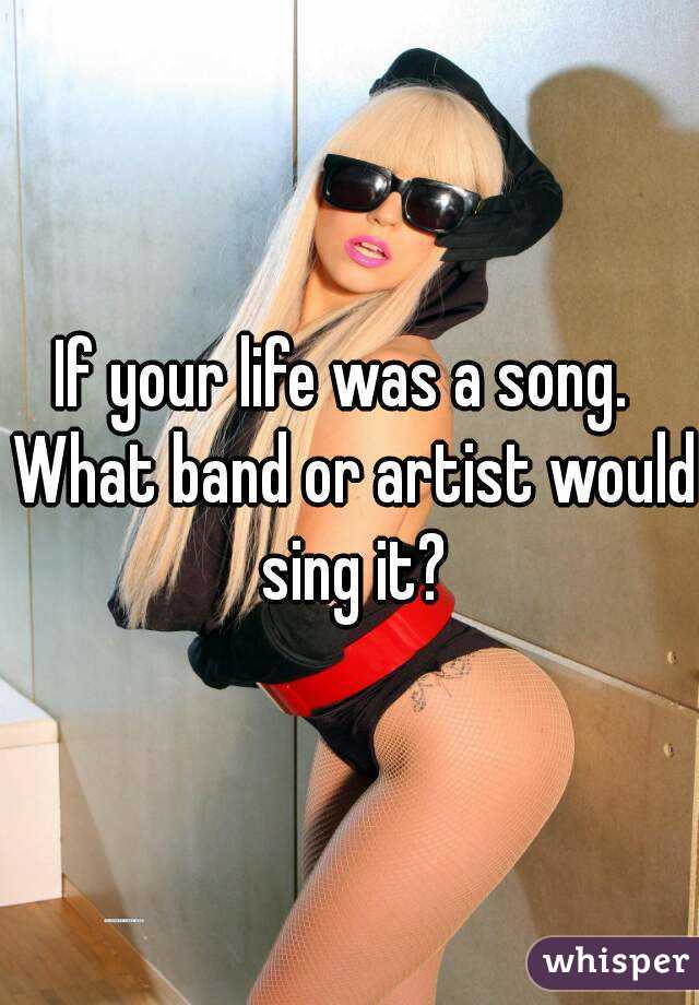 If your life was a song.  What band or artist would sing it?