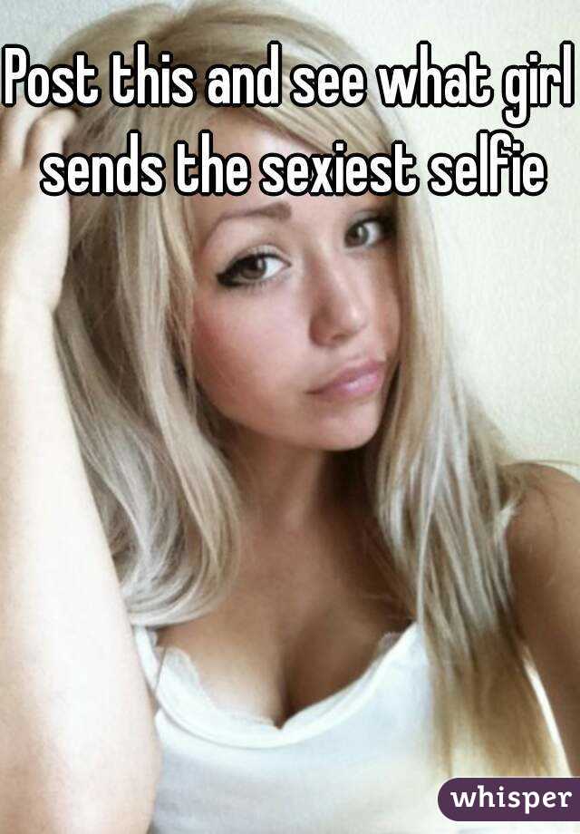 Post this and see what girl sends the sexiest selfie