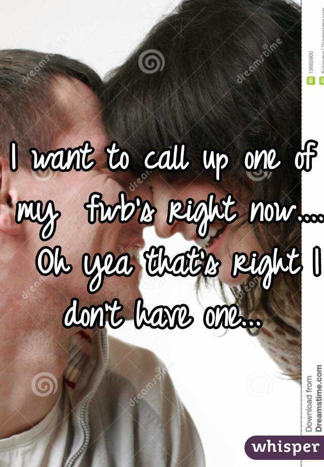 I want to call up one of my  fwb's right now....  Oh yea that's right I don't have one... 