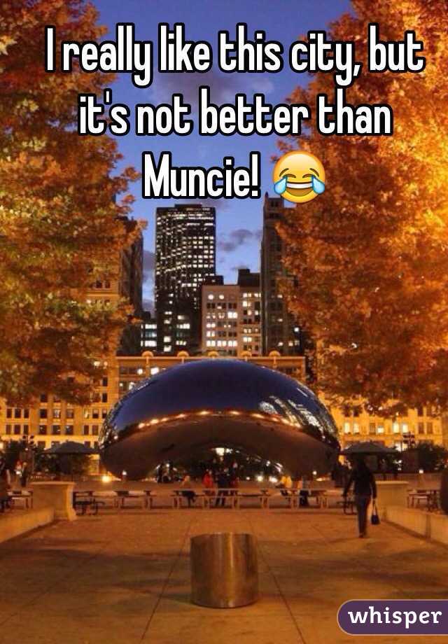 I really like this city, but it's not better than Muncie! 😂