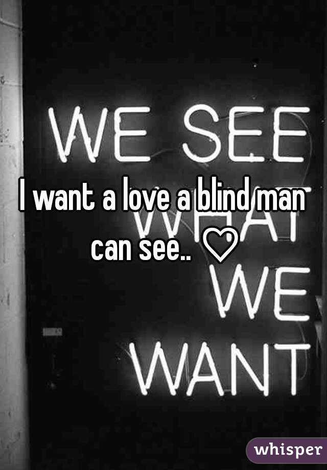 I want a love a blind man can see.. ♡