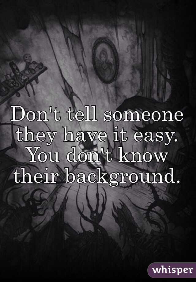 Don't tell someone they have it easy. 
You don't know their background. 