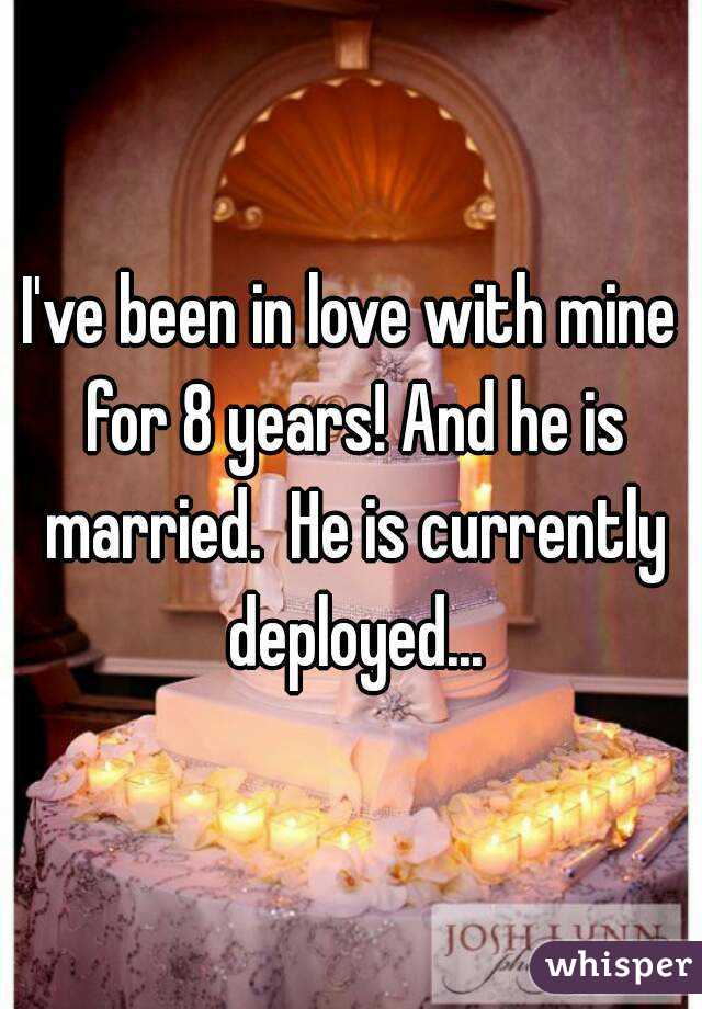 I've been in love with mine for 8 years! And he is married.  He is currently deployed...