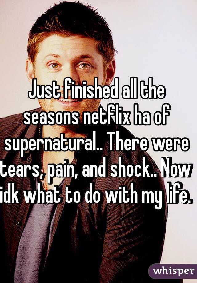 Just finished all the seasons netflix ha of supernatural.. There were tears, pain, and shock.. Now idk what to do with my life. 