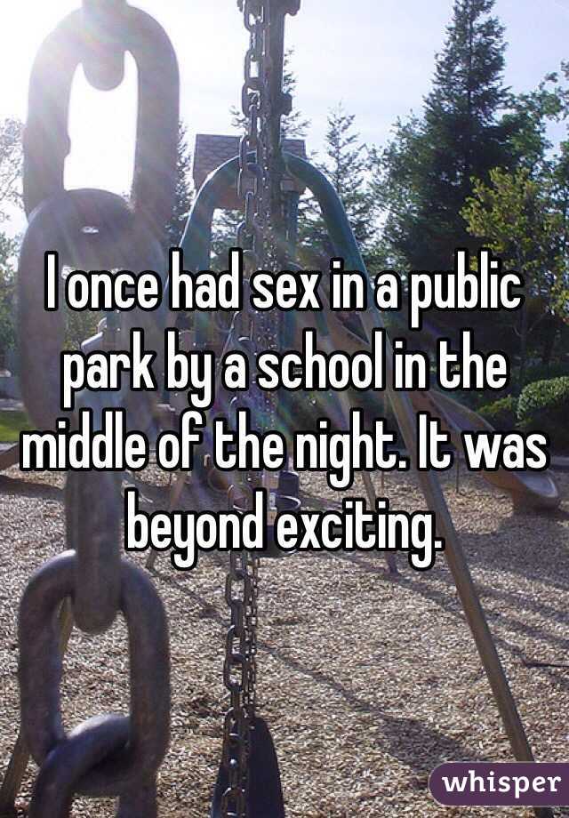 I once had sex in a public park by a school in the middle of the night. It was beyond exciting. 