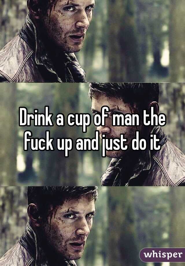 Drink a cup of man the fuck up and just do it