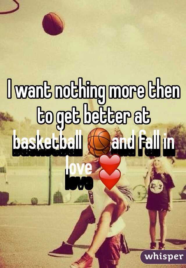 I want nothing more then to get better at basketball 🏀and fall in love ❤️