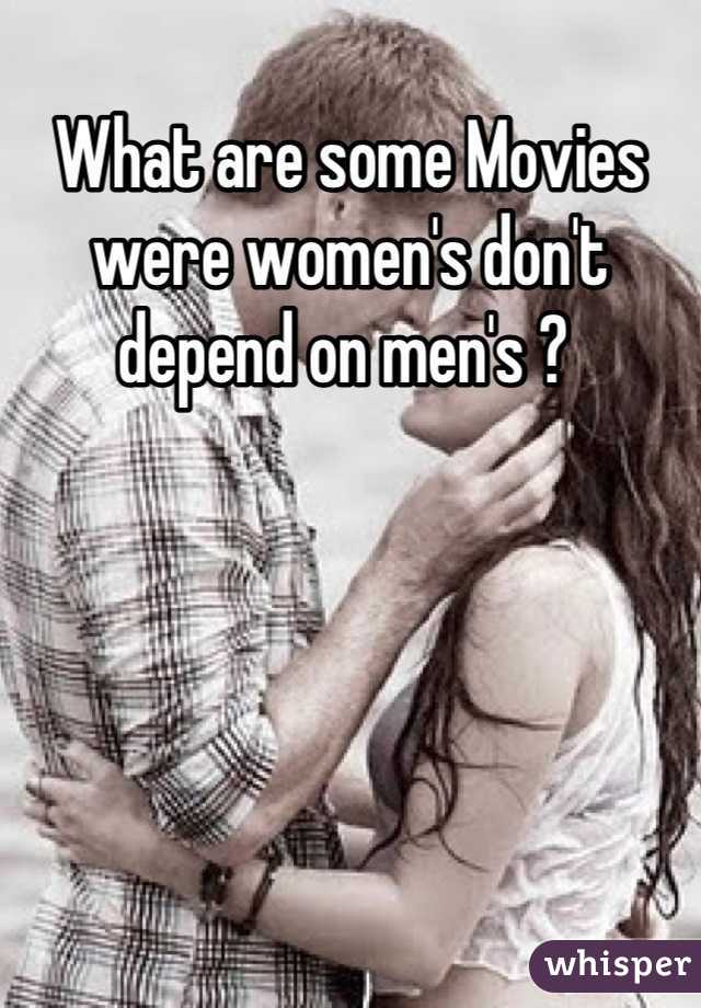 What are some Movies were women's don't depend on men's ? 