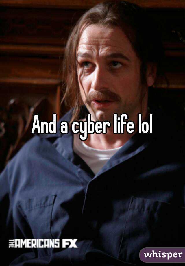 And a cyber life lol