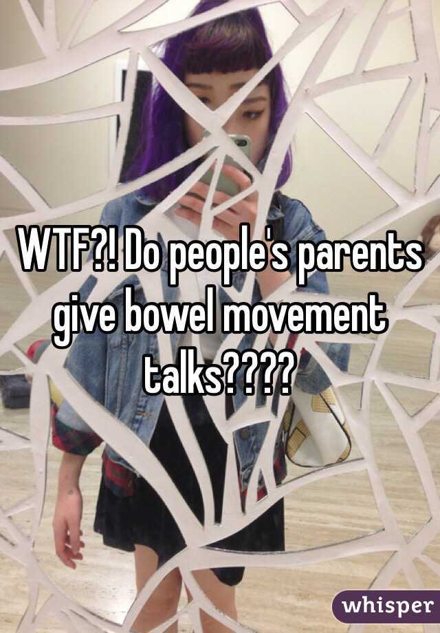 WTF?! Do people's parents give bowel movement talks???? 