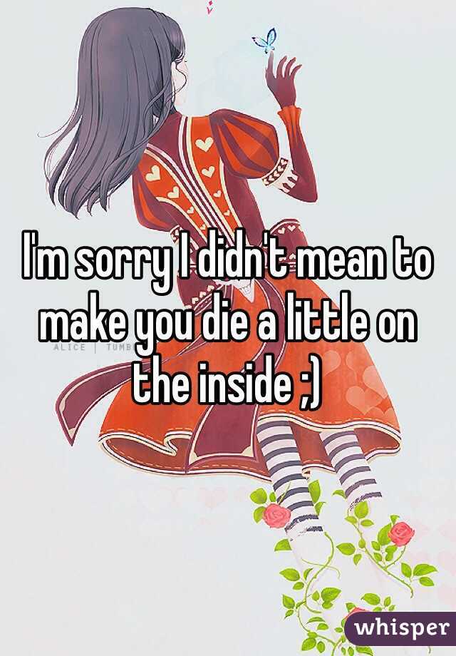 I'm sorry I didn't mean to make you die a little on the inside ;)