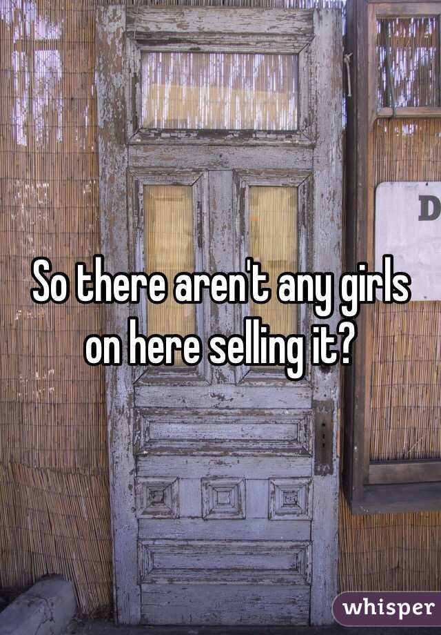 So there aren't any girls on here selling it?