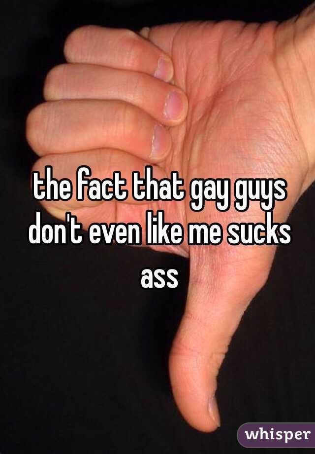 the fact that gay guys don't even like me sucks ass