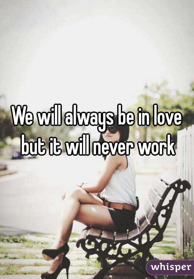 We will always be in love but it will never work