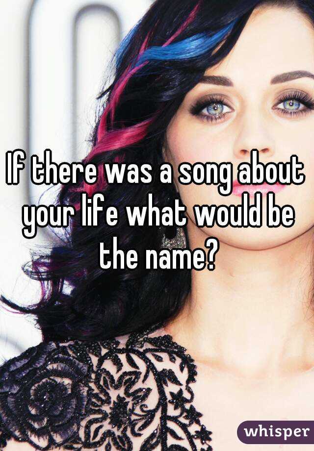 If there was a song about your life what would be the name?