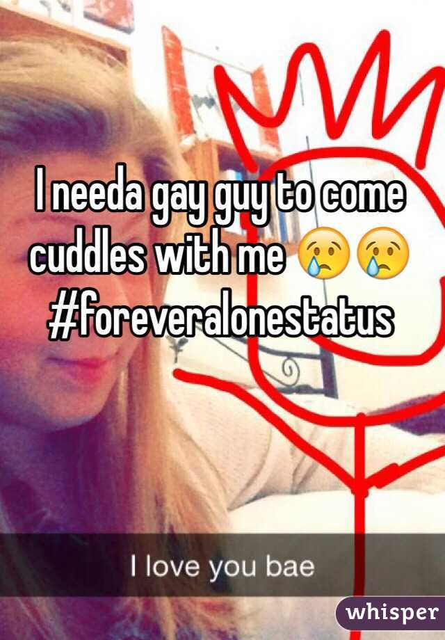 I needa gay guy to come cuddles with me 😢😢 #foreveralonestatus