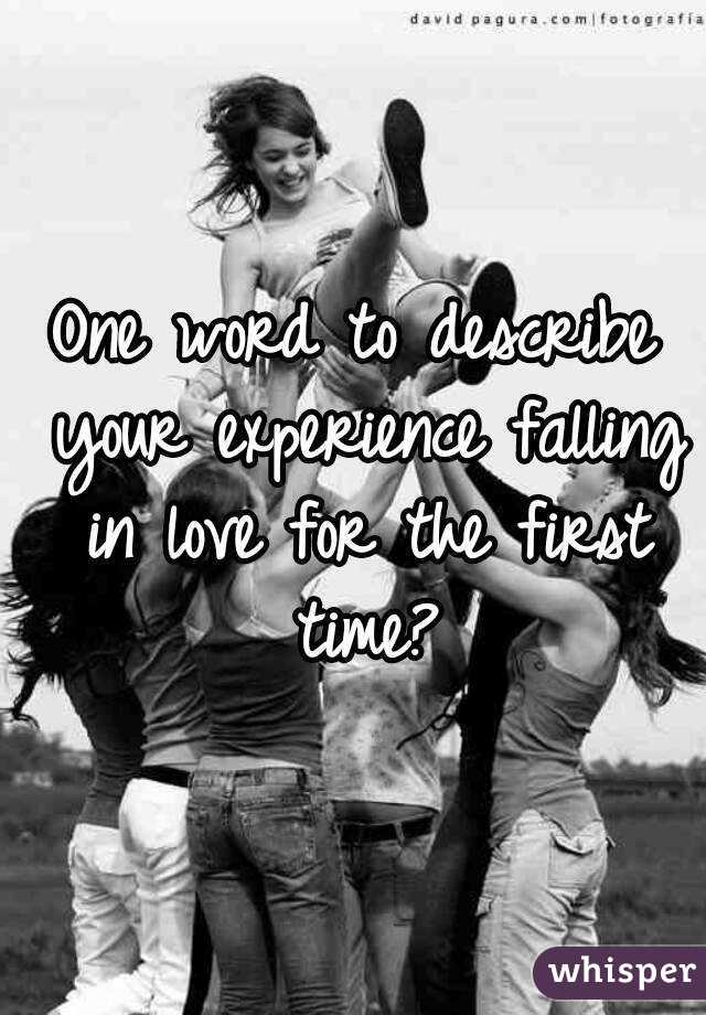 One word to describe your experience falling in love for the first time?