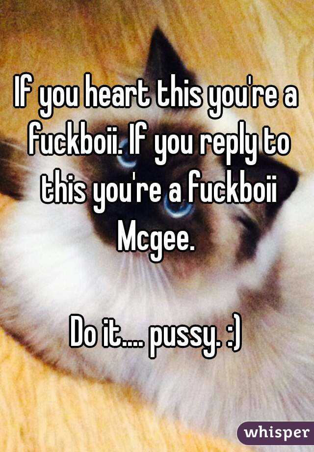 If you heart this you're a fuckboii. If you reply to this you're a fuckboii Mcgee. 

Do it.... pussy. :)