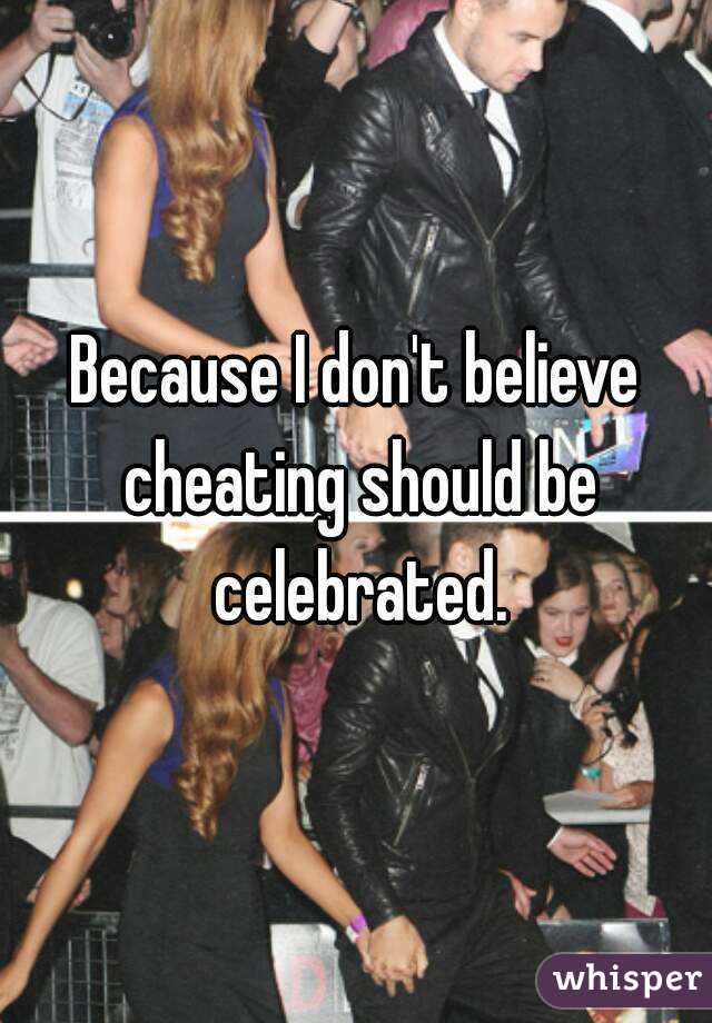 Because I don't believe cheating should be celebrated.