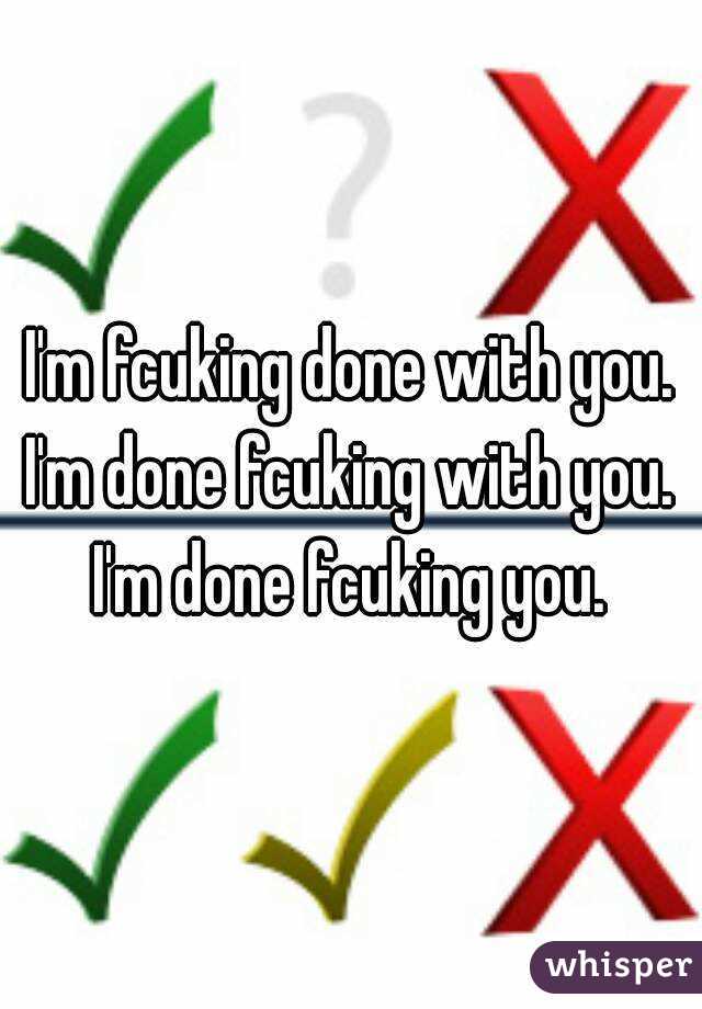 I'm fcuking done with you.
I'm done fcuking with you.
I'm done fcuking you.