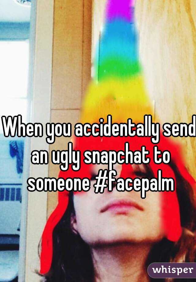 When you accidentally send an ugly snapchat to someone #facepalm