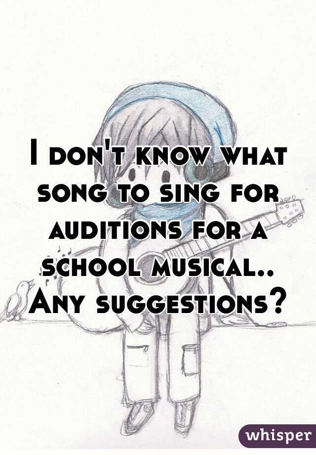 I don't know what song to sing for auditions for a school musical.. Any suggestions?