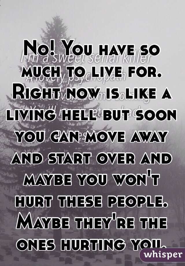 No! You have so much to live for. Right now is like a living hell but soon you can move away and start over and maybe you won't hurt these people. Maybe they're the ones hurting you.