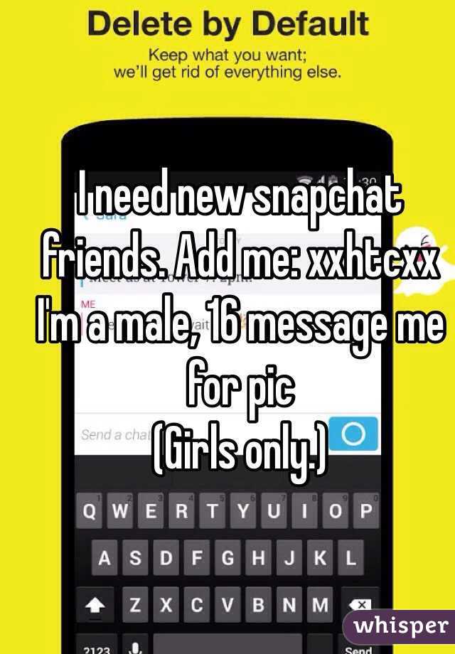 I need new snapchat friends. Add me: xxhtcxx
I'm a male, 16 message me for pic 
(Girls only.)