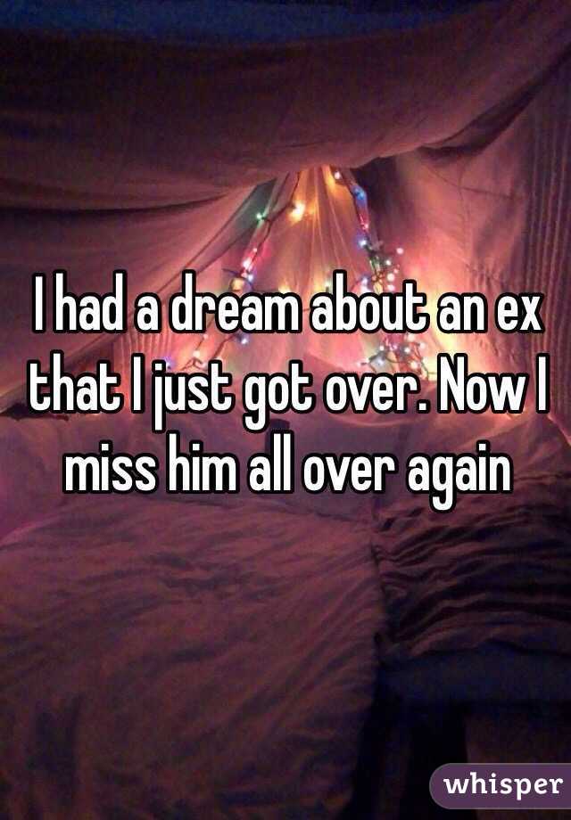 I had a dream about an ex that I just got over. Now I miss him all over again