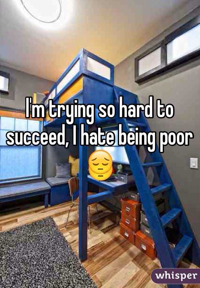 I'm trying so hard to succeed, I hate being poor 😔