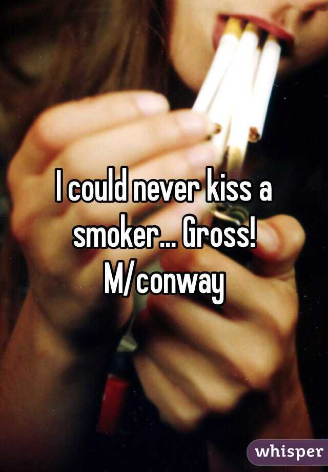 I could never kiss a smoker... Gross!
M/conway