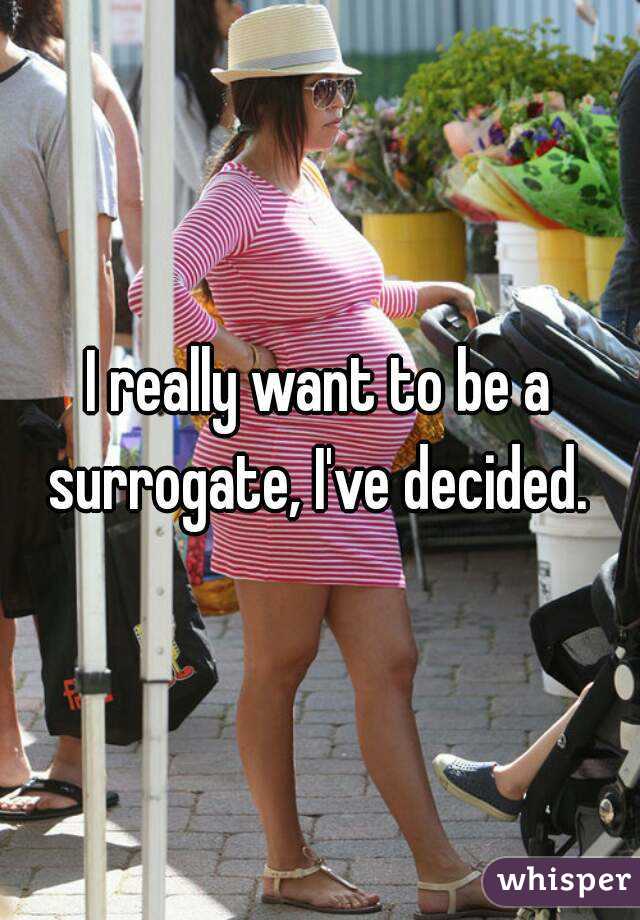 I really want to be a surrogate, I've decided. 