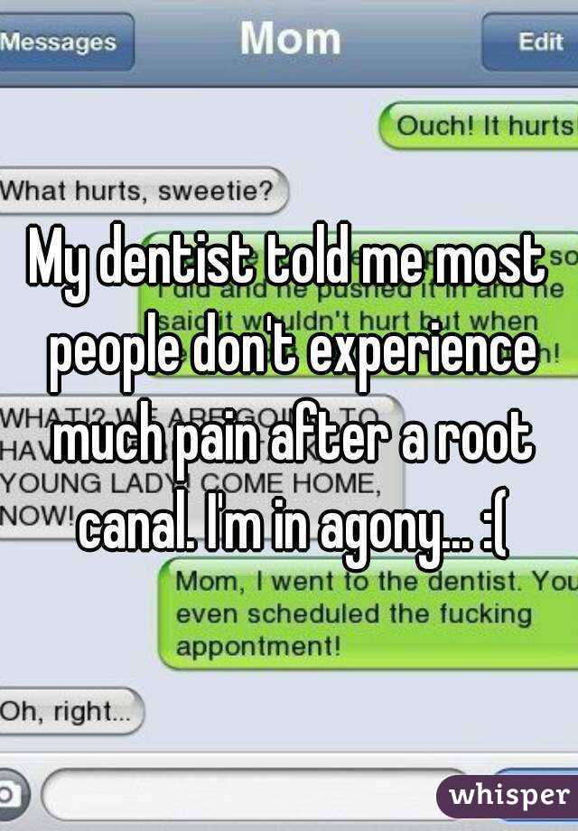 My dentist told me most people don't experience much pain after a root canal. I'm in agony... :(